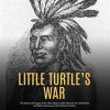 Little_Turtle_s_War__The_History_and_Legacy_of_the_18th_Century_Conflict_Between_the_United_State