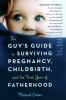The_guy_s_guide_to_surviving_pregnancy__childbirth__and_the_first_year_of_fatherhood