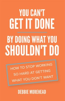 You_Can_t_Get_It_Done_by_Doing_What_You_Shouldn_t_Do__How_to_Stop_Working_So_Hard_at_Getting_What